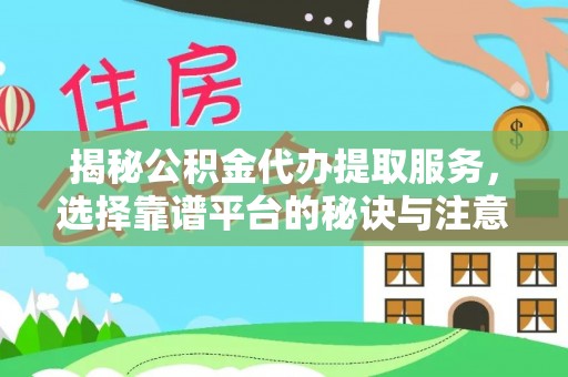 隆安揭秘公积金代办提取服务，选择靠谱平台的秘诀与注意事项