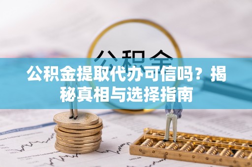 隆安公积金提取代办可信吗？揭秘真相与选择指南