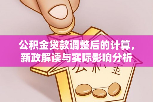 隆安公积金贷款调整后的计算，新政解读与实际影响分析