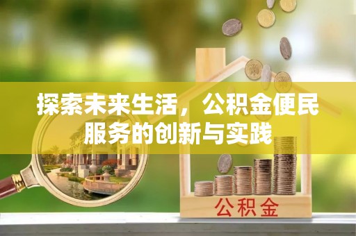 隆安探索未来生活，公积金便民服务的创新与实践