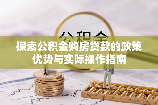 隆安探索公积金购房贷款的政策优势与实际操作指南