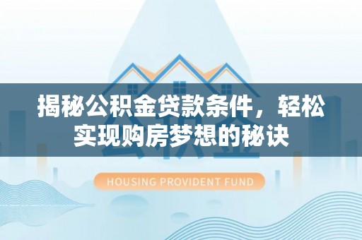 隆安揭秘公积金贷款条件，轻松实现购房梦想的秘诀