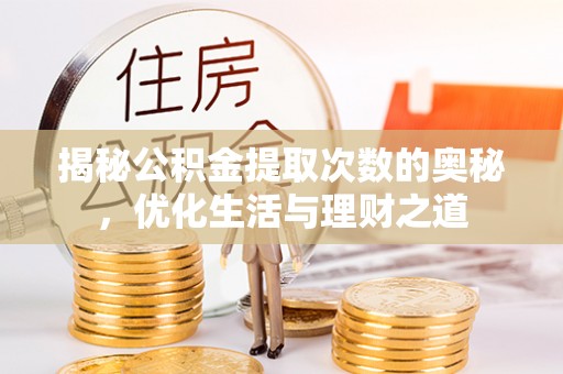 隆安揭秘公积金提取次数的奥秘，优化生活与理财之道
