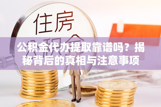 隆安公积金代办提取靠谱吗？揭秘背后的真相与注意事项