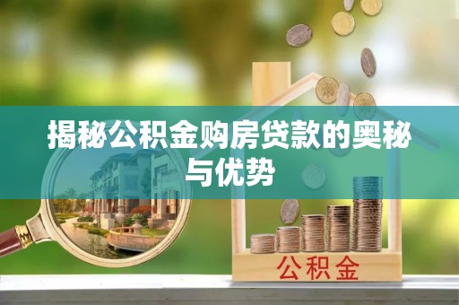 隆安揭秘公积金购房贷款的奥秘与优势
