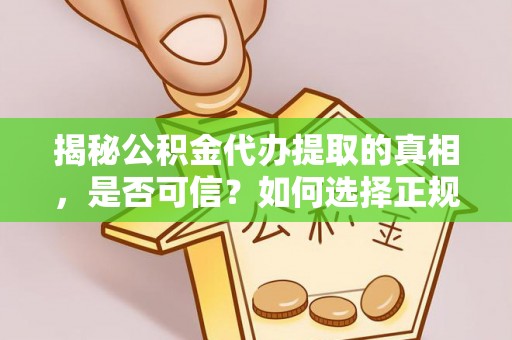 隆安揭秘公积金代办提取的真相，是否可信？如何选择正规服务？