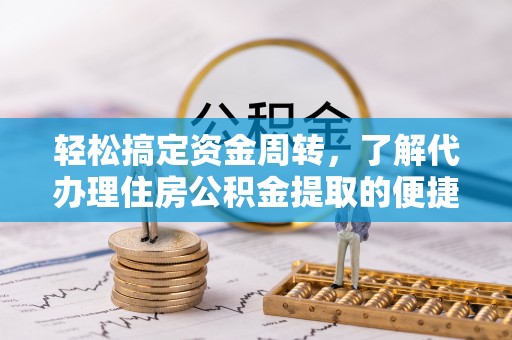隆安轻松搞定资金周转，了解代办理住房公积金提取的便捷之道