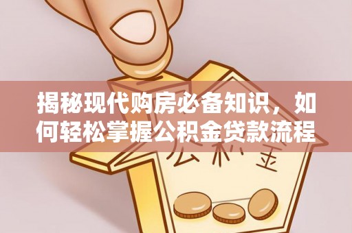 隆安揭秘现代购房必备知识，如何轻松掌握公积金贷款流程