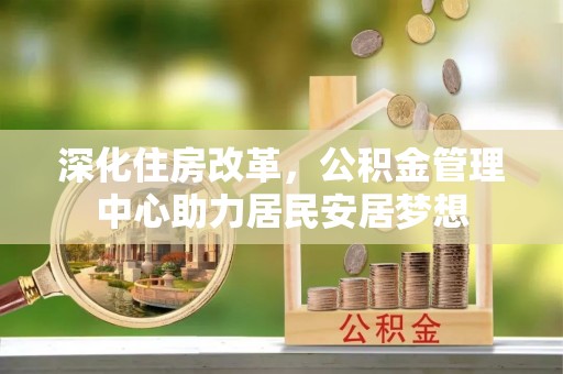隆安深化住房改革，公积金管理中心助力居民安居梦想
