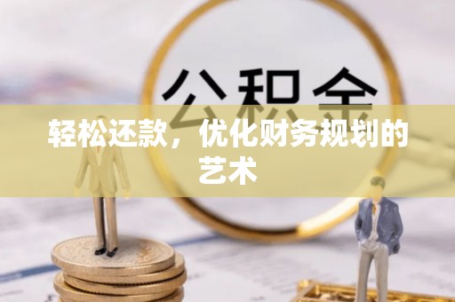 隆安轻松还款，优化财务规划的艺术