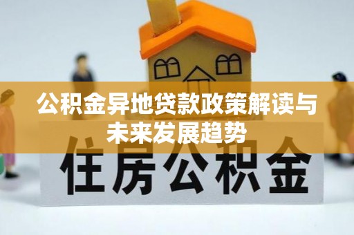 隆安公积金异地贷款政策解读与未来发展趋势