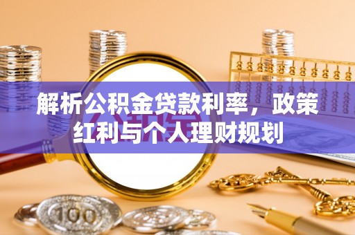 隆安解析公积金贷款利率，政策红利与个人理财规划