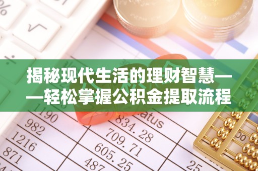 隆安揭秘现代生活的理财智慧——轻松掌握公积金提取流程的实用指南