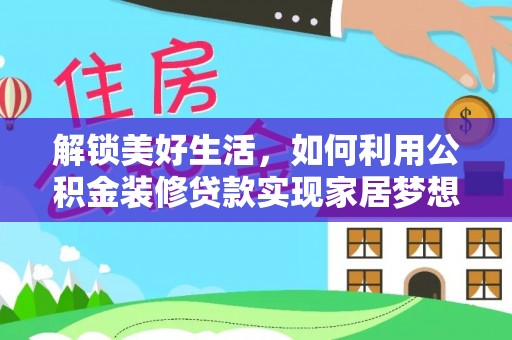 隆安解锁美好生活，如何利用公积金装修贷款实现家居梦想