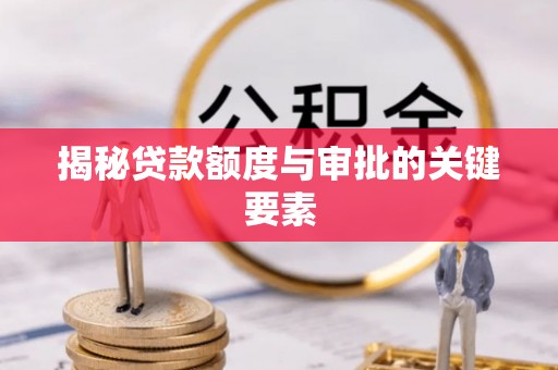 隆安揭秘贷款额度与审批的关键要素