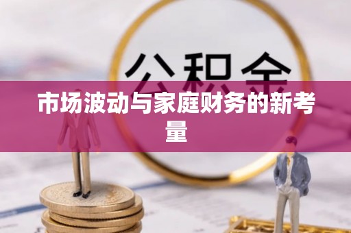 隆安市场波动与家庭财务的新考量