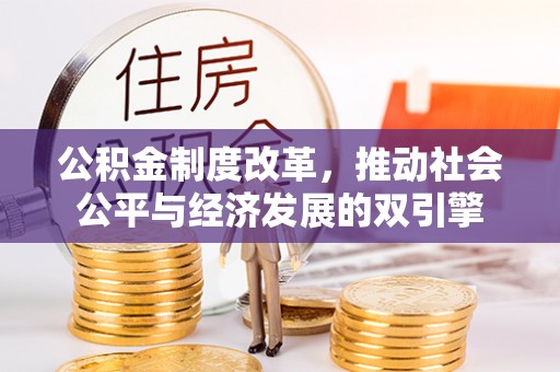 隆安公积金制度改革，推动社会公平与经济发展的双引擎