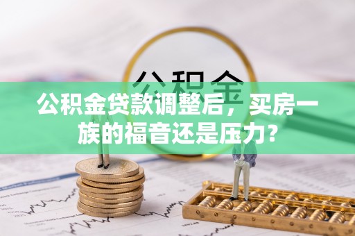 隆安公积金贷款调整后，买房一族的福音还是压力？