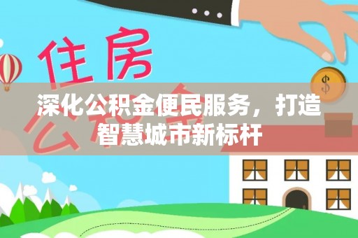 隆安深化公积金便民服务，打造智慧城市新标杆