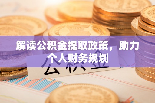 隆安解读公积金提取政策，助力个人财务规划