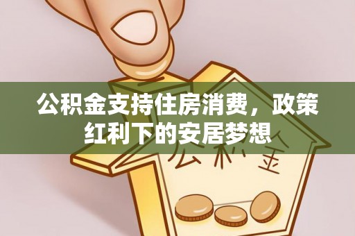 隆安公积金支持住房消费，政策红利下的安居梦想