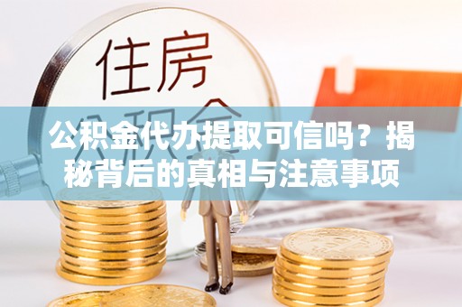 隆安公积金代办提取可信吗？揭秘背后的真相与注意事项