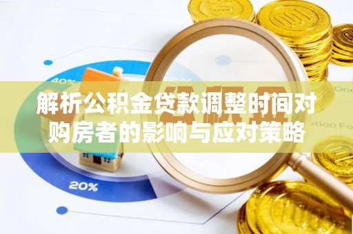 隆安解析公积金贷款调整时间对购房者的影响与应对策略