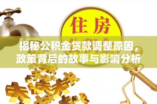 隆安揭秘公积金贷款调整原因，政策背后的故事与影响分析