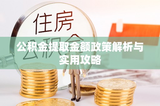 隆安公积金提取金额政策解析与实用攻略