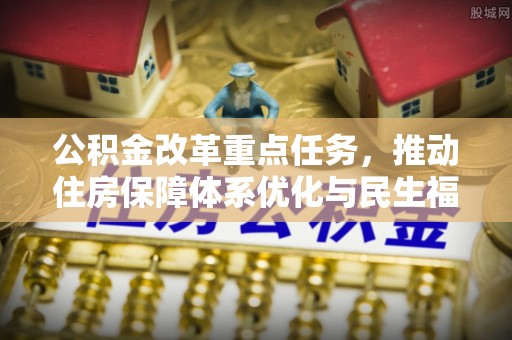 隆安公积金改革重点任务，推动住房保障体系优化与民生福祉提升
