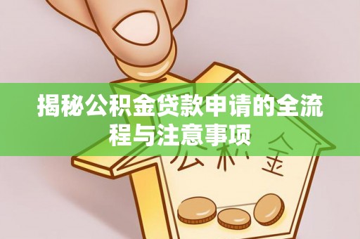 隆安揭秘公积金贷款申请的全流程与注意事项