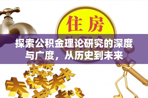 隆安探索公积金理论研究的深度与广度，从历史到未来