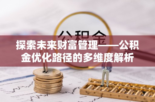 隆安探索未来财富管理——公积金优化路径的多维度解析