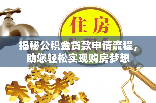 隆安揭秘公积金贷款申请流程，助您轻松实现购房梦想