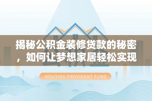 隆安揭秘公积金装修贷款的秘密，如何让梦想家居轻松实现？