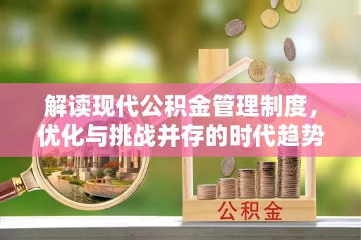 隆安解读现代公积金管理制度，优化与挑战并存的时代趋势