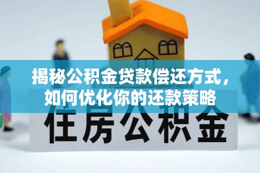 隆安揭秘公积金贷款偿还方式，如何优化你的还款策略