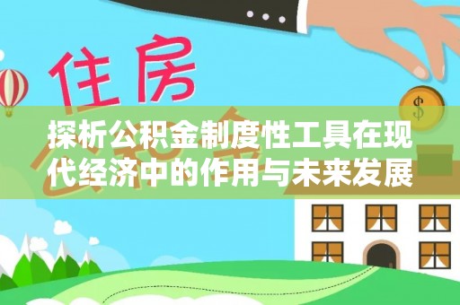 隆安探析公积金制度性工具在现代经济中的作用与未来发展趋势
