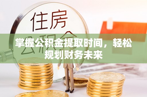 隆安掌握公积金提取时间，轻松规划财务未来