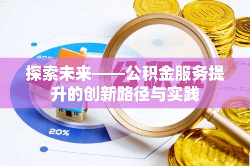 隆安探索未来——公积金服务提升的创新路径与实践