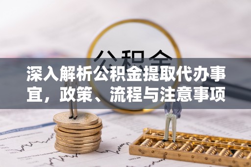 隆安深入解析公积金提取代办事宜，政策、流程与注意事项全攻略