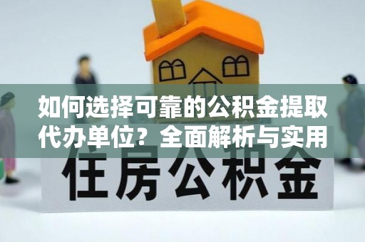隆安如何选择可靠的公积金提取代办单位？全面解析与实用指南