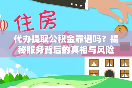 隆安代办提取公积金靠谱吗？揭秘服务背后的真相与风险