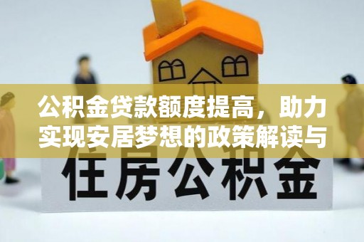 隆安公积金贷款额度提高，助力实现安居梦想的政策解读与未来展望