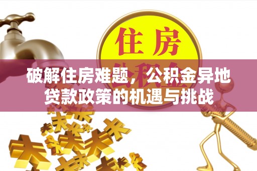 隆安破解住房难题，公积金异地贷款政策的机遇与挑战