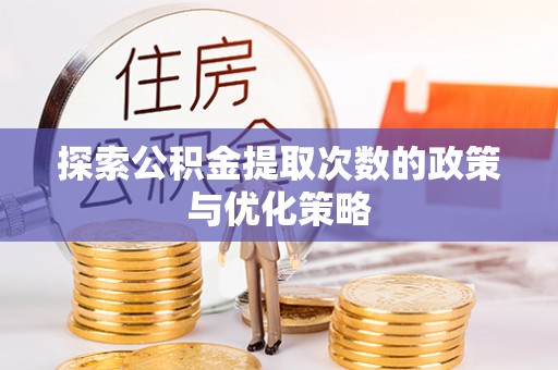 隆安探索公积金提取次数的政策与优化策略