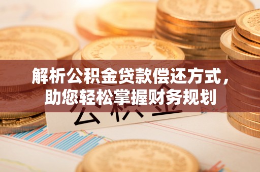 隆安解析公积金贷款偿还方式，助您轻松掌握财务规划