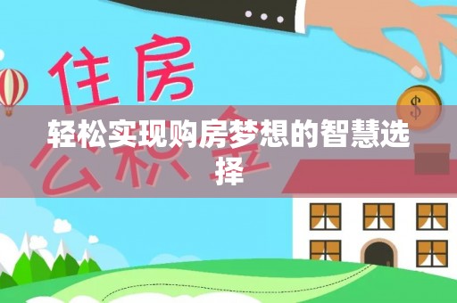 隆安轻松实现购房梦想的智慧选择