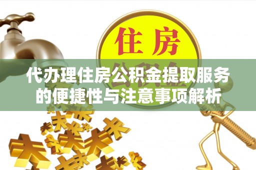 隆安代办理住房公积金提取服务的便捷性与注意事项解析