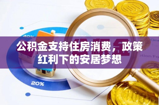 隆安公积金支持住房消费，政策红利下的安居梦想
